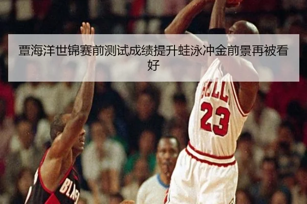 覃海洋世锦赛前测试成绩提升蛙泳冲金前景再被看好